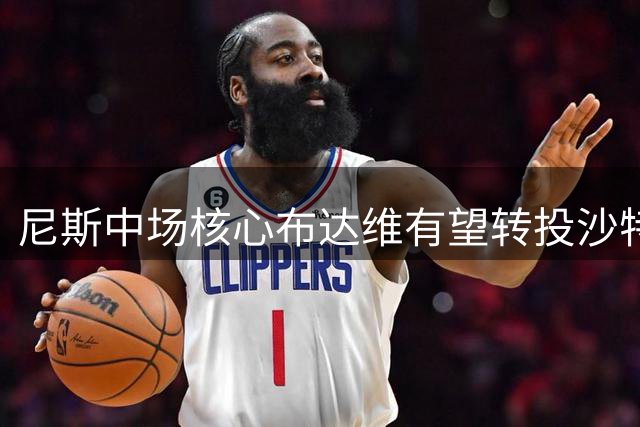 尼斯中场核心布达维有望转投沙特吉达联合