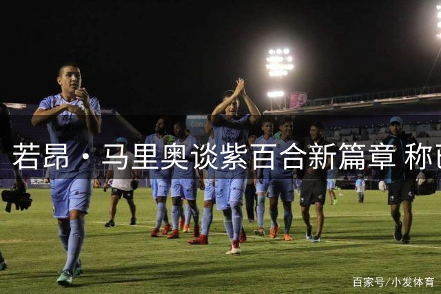 若昂·马里奥谈紫百合新篇章 称已适应意甲节奏